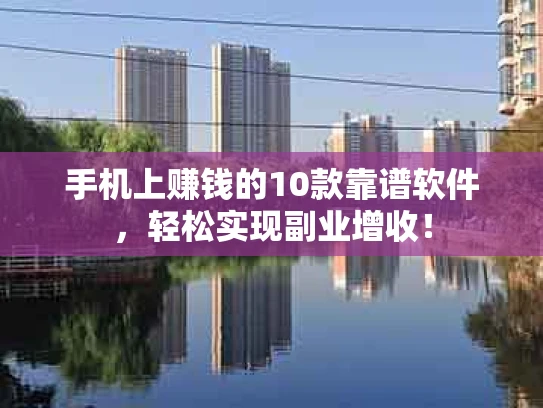 手机上赚钱的10款靠谱软件，轻松实现副业增收！