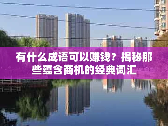 有什么成语可以赚钱？揭秘那些蕴含商机的经典词汇