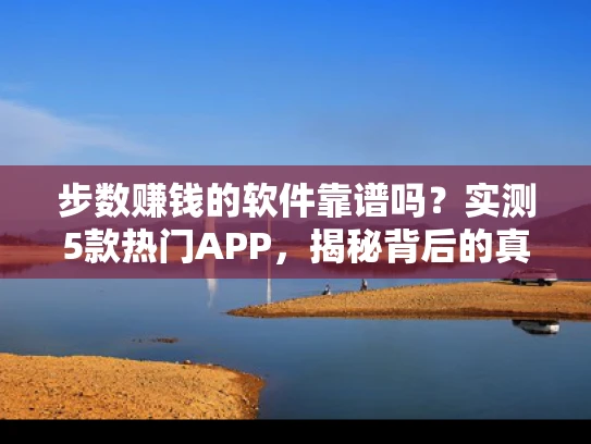 步数赚钱的软件靠谱吗？实测5款热门APP，揭秘背后的真相