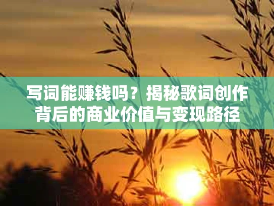 写词能赚钱吗？揭秘歌词创作背后的商业价值与变现路径