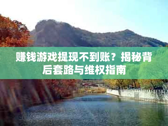 赚钱游戏提现不到账？揭秘背后套路与维权指南