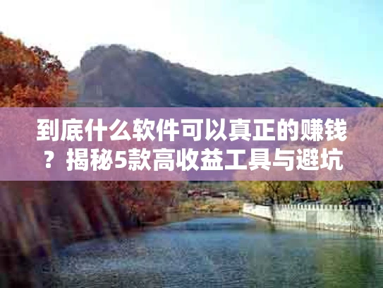 到底什么软件可以真正的赚钱？揭秘5款高收益工具与避坑指南