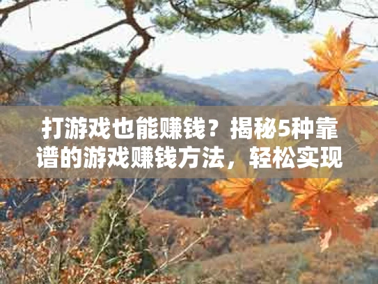 打游戏也能赚钱？揭秘5种靠谱的游戏赚钱方法，轻松实现副业收入