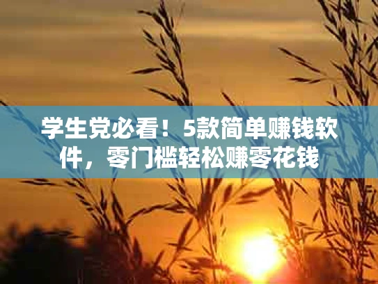 学生党必看！5款简单赚钱软件，零门槛轻松赚零花钱