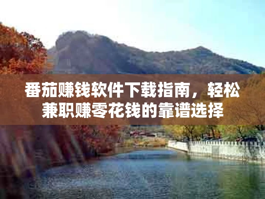 番茄赚钱软件下载指南，轻松兼职赚零花钱的靠谱选择