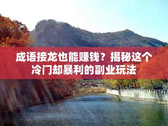 成语接龙也能赚钱？揭秘这个冷门却暴利的副业玩法