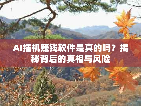 AI挂机赚钱软件是真的吗？揭秘背后的真相与风险