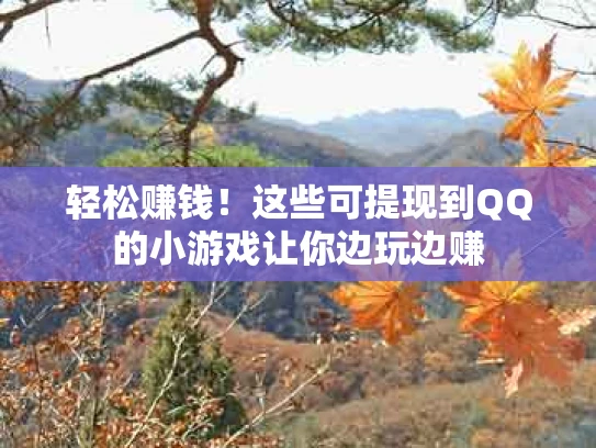 轻松赚钱！这些可提现到QQ的小游戏让你边玩边赚