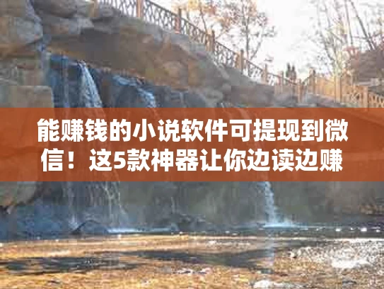 能赚钱的小说软件可提现到微信！这5款神器让你边读边赚