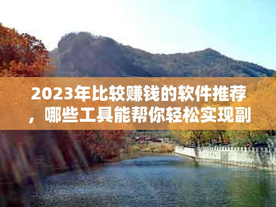 2023年比较赚钱的软件推荐，哪些工具能帮你轻松实现副业收入？