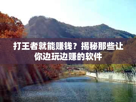 打王者就能赚钱？揭秘那些让你边玩边赚的软件