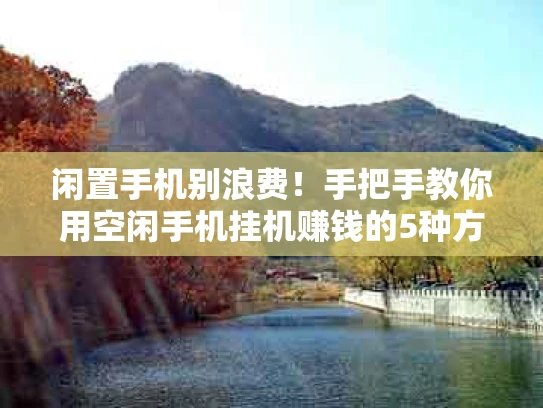 闲置手机别浪费！手把手教你用空闲手机挂机赚钱的5种方法