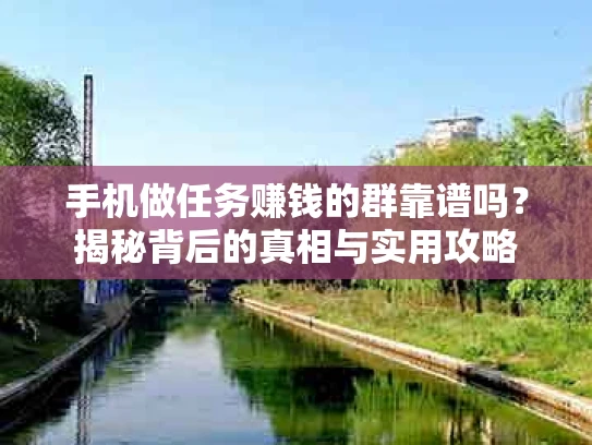 手机做任务赚钱的群靠谱吗？揭秘背后的真相与实用攻略