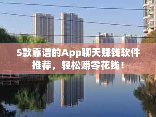 5款靠谱的App聊天赚钱软件推荐，轻松赚零花钱！