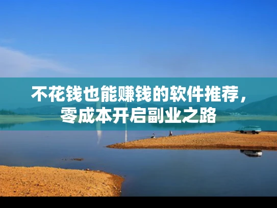 不花钱也能赚钱的软件推荐，零成本开启副业之路