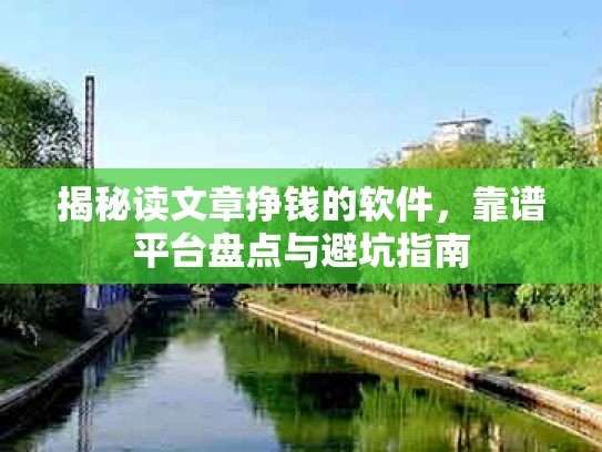 揭秘读文章挣钱的软件，靠谱平台盘点与避坑指南