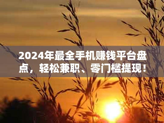 2024年最全手机赚钱平台盘点，轻松兼职、零门槛提现！