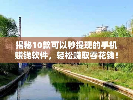 揭秘10款可以秒提现的手机赚钱软件，轻松赚取零花钱！