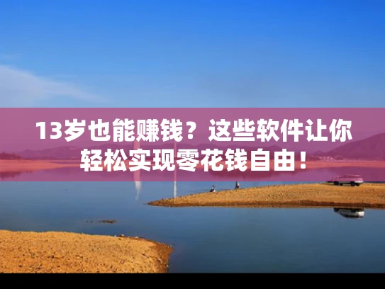13岁也能赚钱？这些软件让你轻松实现零花钱自由！