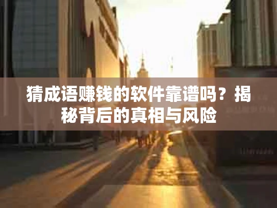 猜成语赚钱的软件靠谱吗？揭秘背后的真相与风险