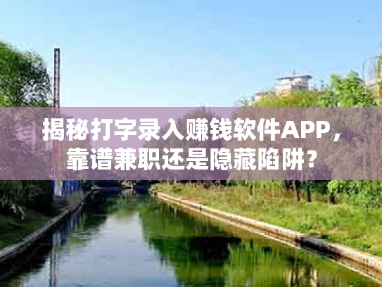 揭秘打字录入赚钱软件APP，靠谱兼职还是隐藏陷阱？