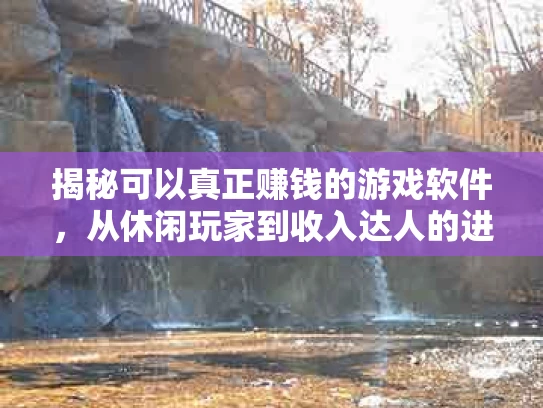 揭秘可以真正赚钱的游戏软件，从休闲玩家到收入达人的进阶之路