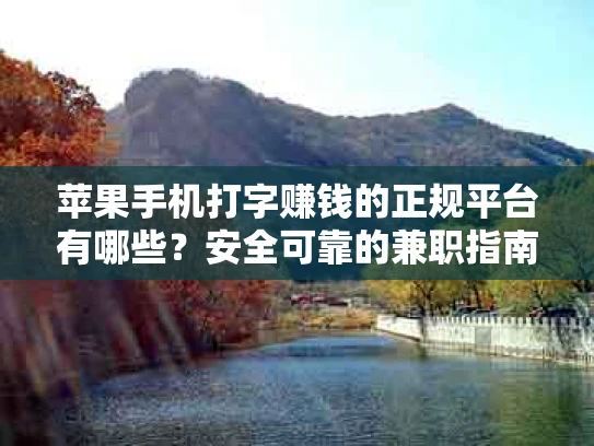 苹果手机打字赚钱的正规平台有哪些？安全可靠的兼职指南