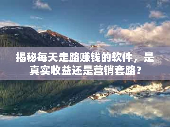 揭秘每天走路赚钱的软件，是真实收益还是营销套路？