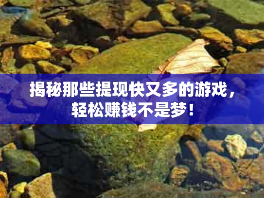 揭秘那些提现快又多的游戏，轻松赚钱不是梦！