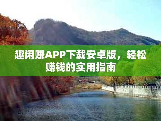 趣闲赚APP下载安卓版，轻松赚钱的实用指南