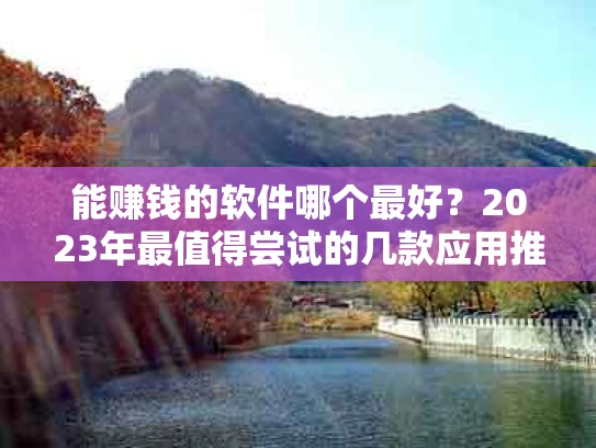 能赚钱的软件哪个最好？2023年最值得尝试的几款应用推荐