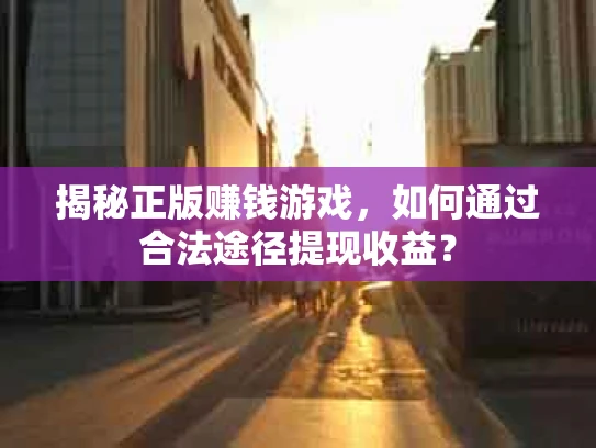 揭秘正版赚钱游戏，如何通过合法途径提现收益？
