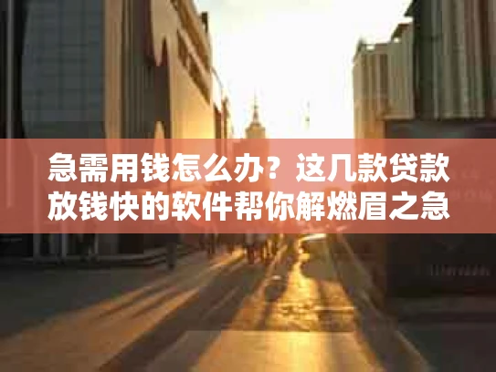急需用钱怎么办？这几款贷款放钱快的软件帮你解燃眉之急！