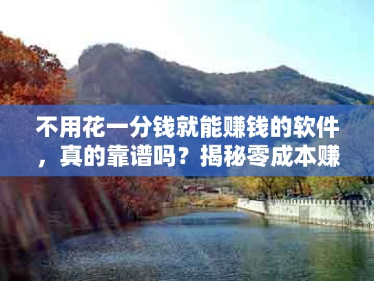 不用花一分钱就能赚钱的软件，真的靠谱吗？揭秘零成本赚钱的真相