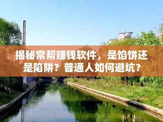 揭秘常帮赚钱软件，是馅饼还是陷阱？普通人如何避坑？