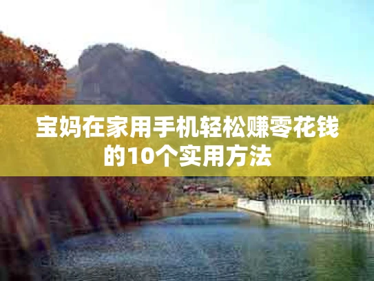宝妈在家用手机轻松赚零花钱的10个实用方法
