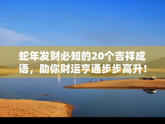 蛇年发财必知的20个吉祥成语，助你财运亨通步步高升！