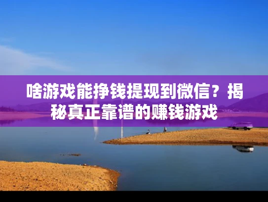啥游戏能挣钱提现到微信？揭秘真正靠谱的赚钱游戏