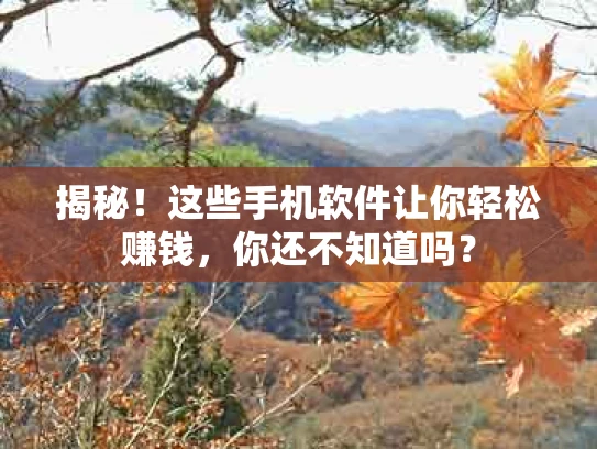 揭秘！这些手机软件让你轻松赚钱，你还不知道吗？