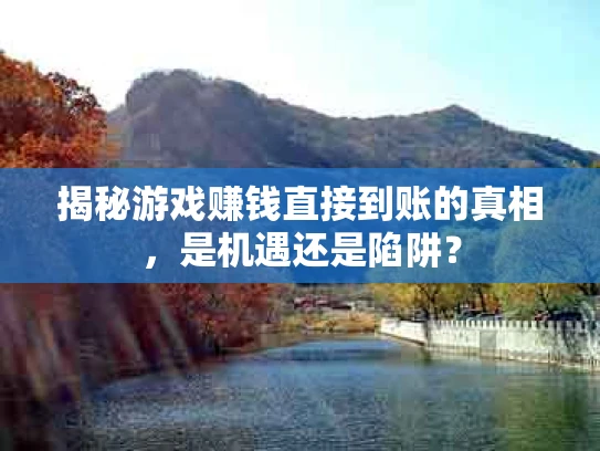 揭秘游戏赚钱直接到账的真相，是机遇还是陷阱？