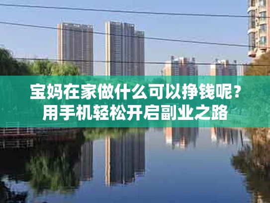 宝妈在家做什么可以挣钱呢？用手机轻松开启副业之路