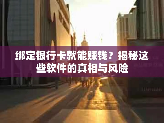 绑定银行卡就能赚钱？揭秘这些软件的真相与风险