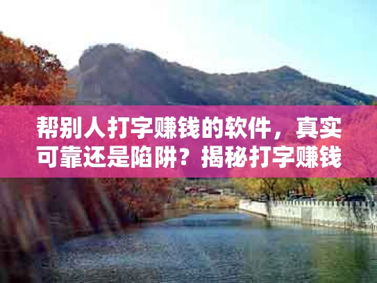 帮别人打字赚钱的软件，真实可靠还是陷阱？揭秘打字赚钱的真相