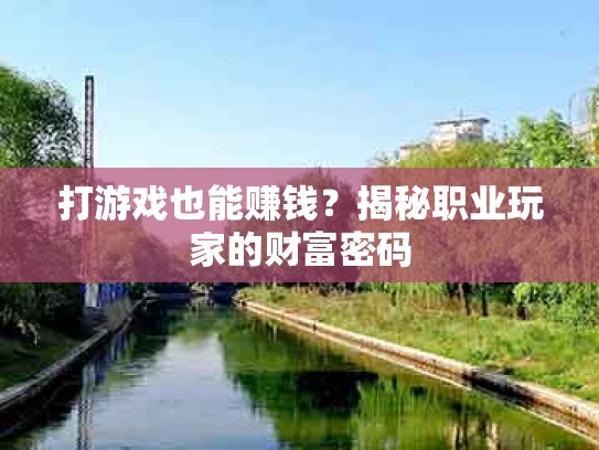 打游戏也能赚钱？揭秘职业玩家的财富密码