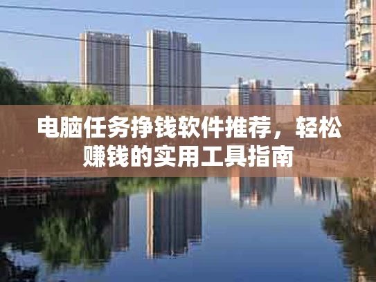 电脑任务挣钱软件推荐，轻松赚钱的实用工具指南