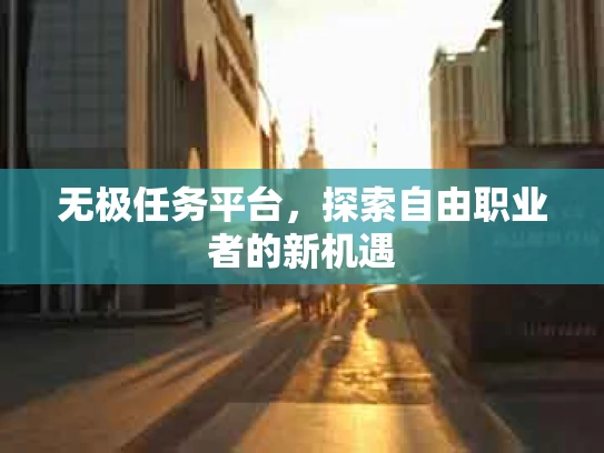 无极任务平台，探索自由职业者的新机遇