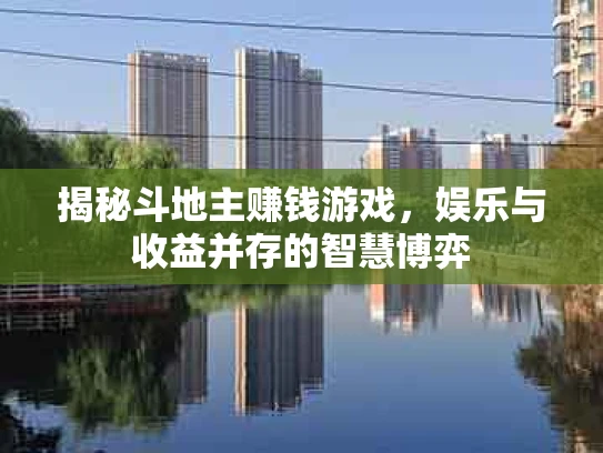 揭秘斗地主赚钱游戏，娱乐与收益并存的智慧博弈