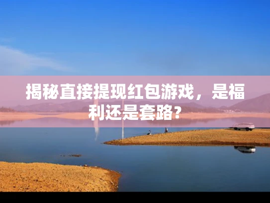 揭秘直接提现红包游戏，是福利还是套路？