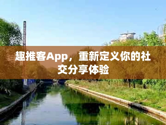 趣推客App，重新定义你的社交分享体验