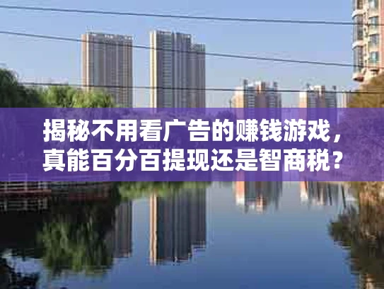 揭秘不用看广告的赚钱游戏，真能百分百提现还是智商税？